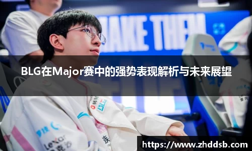 BLG在Major赛中的强势表现解析与未来展望